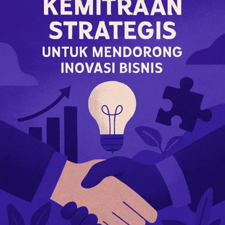 Membangun Kemitraan Strategis untuk Mendorong Inovasi Bisnis